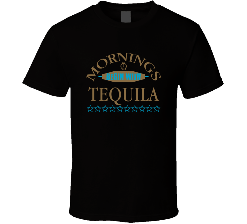 Mornings Begin With Tequila Funny Junk Food Booze T Shirt