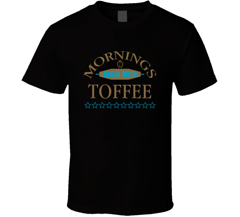 Mornings Begin With Toffee Funny Junk Food Booze T Shirt