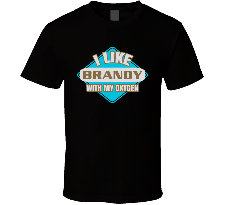 I Like Brandy With My Oxygen Funny Booze Food T Shirt