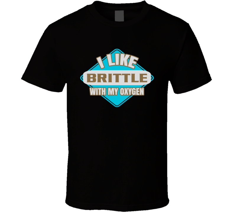 I Like Brittle With My Oxygen Funny Booze Food T Shirt