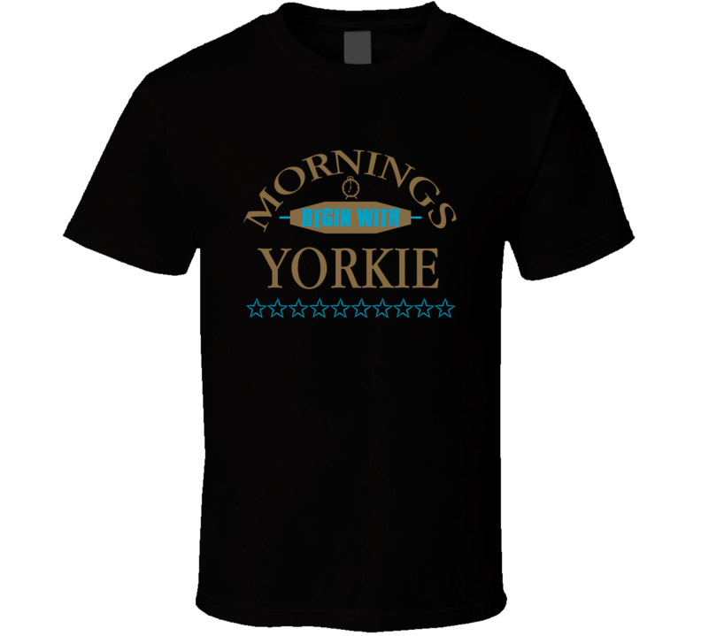 Mornings Begin With Yorkie Funny Junk Food Booze T Shirt