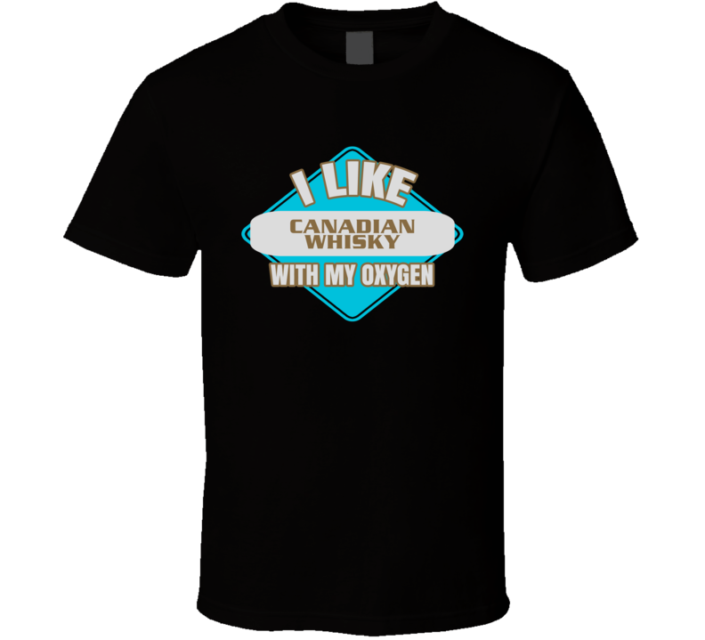 I Like Canadian Whisky With My Oxygen Funny Booze Food T Shirt