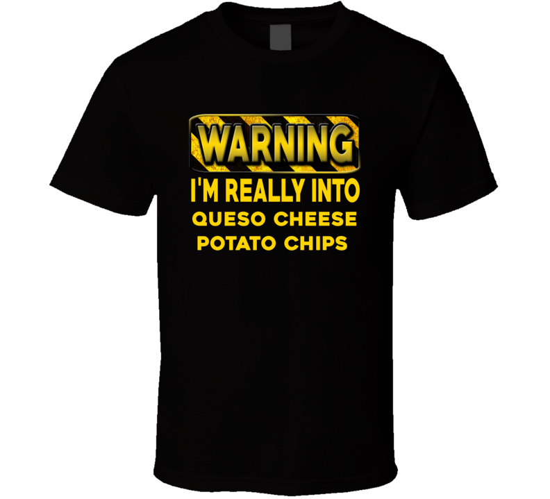 Warning I'm Really Into Queso Cheese Potato Chips Funny Sports Food Booze T Shirt