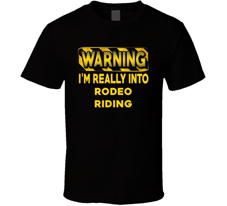 Warning I'm Really Into Rodeo Riding Funny Sports Food Booze T Shirt