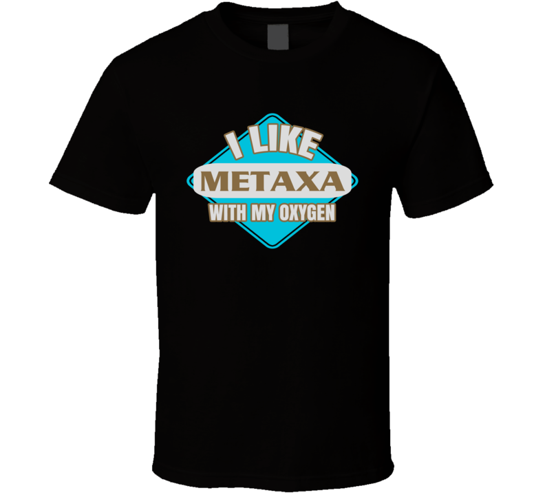 I Like Metaxa With My Oxygen Funny Booze Food T Shirt