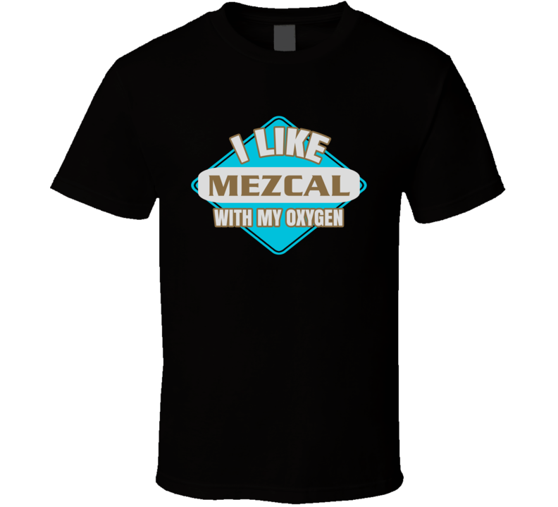 I Like Mezcal With My Oxygen Funny Booze Food T Shirt