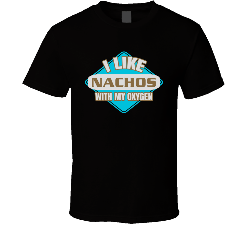 I Like Nachos With My Oxygen Funny Booze Food T Shirt
