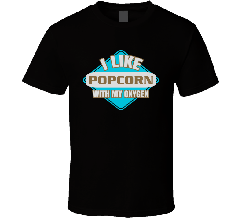 I Like Popcorn With My Oxygen Funny Booze Food T Shirt