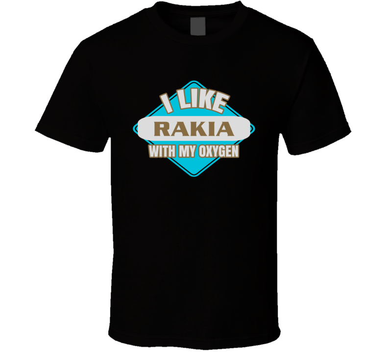 I Like Rakia With My Oxygen Funny Booze Food T Shirt