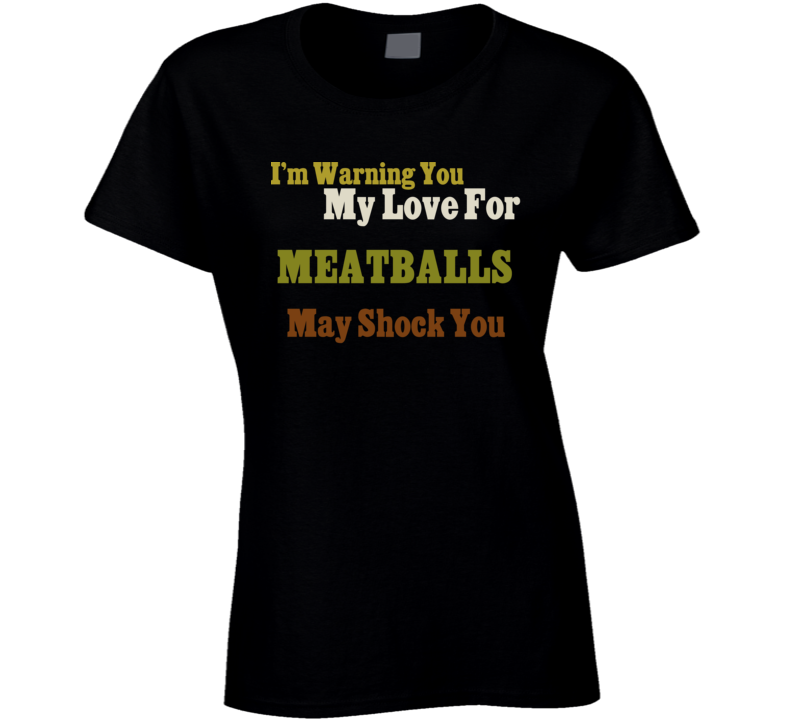 Warning My Love For Meatballs Shocking Funny Food T Shirt