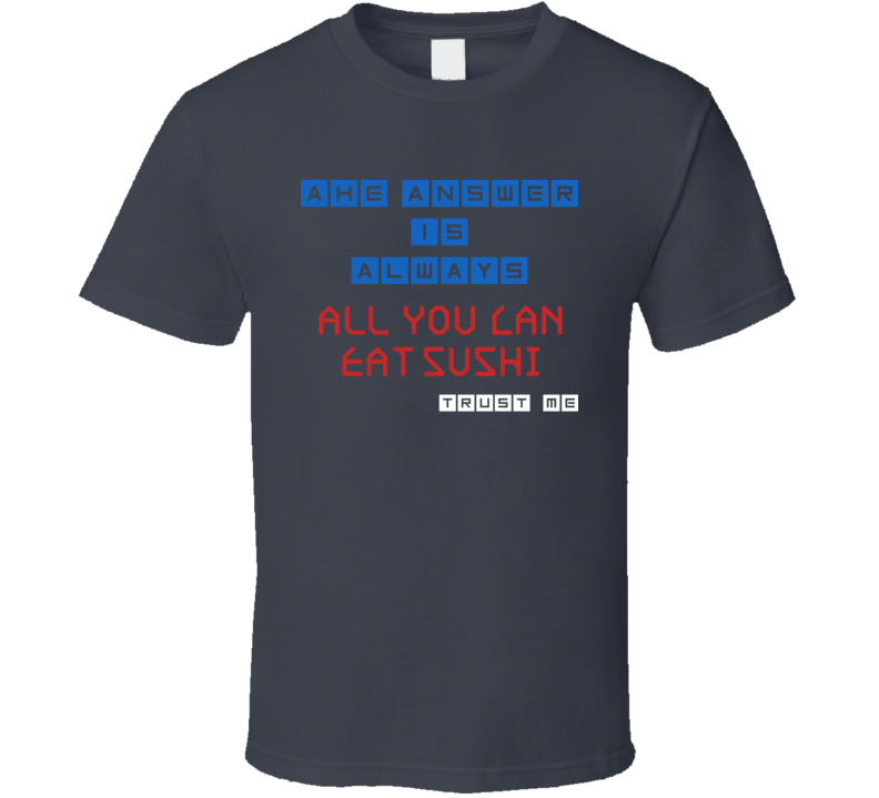 The Answer Is All You Can Eat Sushi Funny Junk Food Booze T Shirt