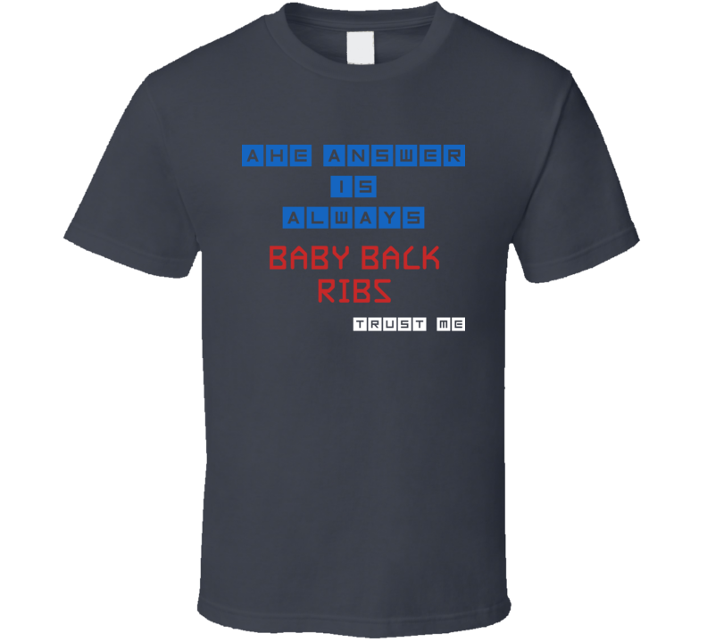 The Answer Is Baby Back Ribs Funny Junk Food Booze T Shirt