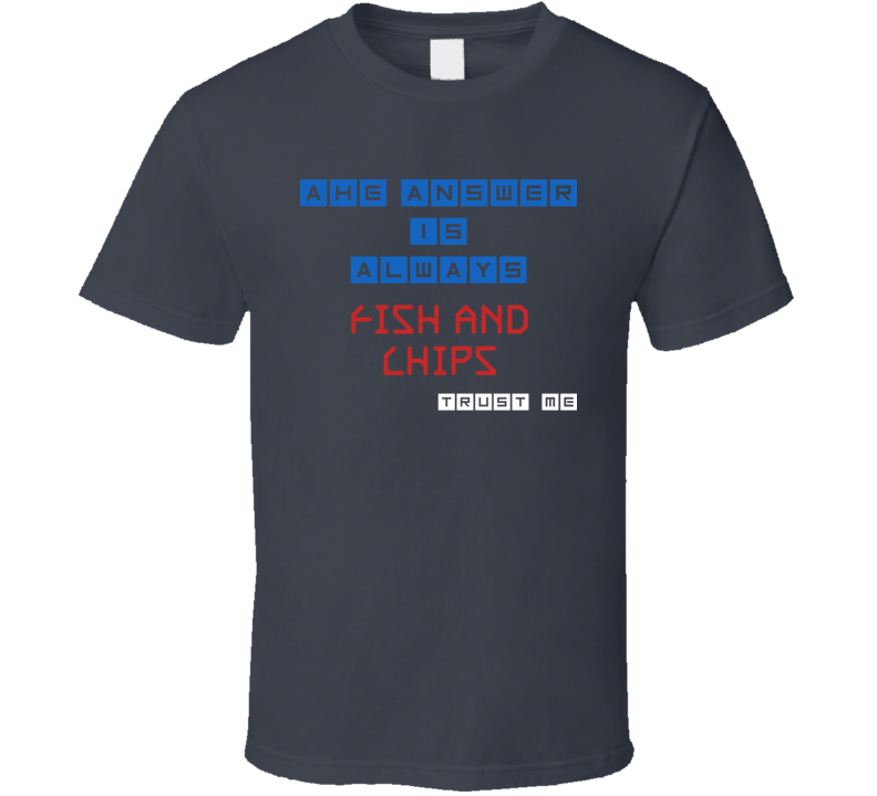 The Answer Is Fish And Chips Funny Junk Food Booze T Shirt
