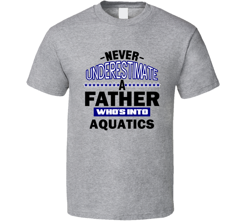 Aquatics Never Underestimate Father's Day Funny T Shirt