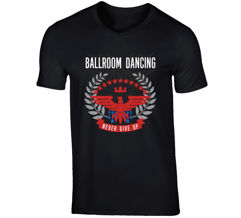 Ballroom Dancing Never Give Up Sports Hobbies Vices T Shirt