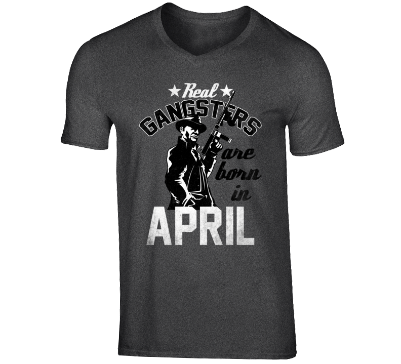 Real Gangsters Are Born In April Funny Birth Month T Shirt