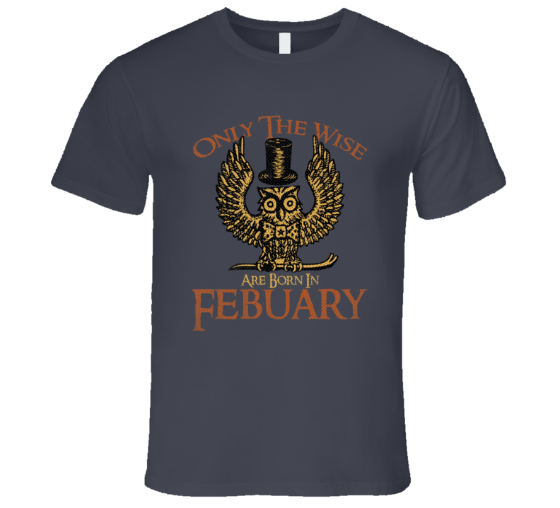 Only The Wise Are Born In Febuary Funny Birth Month T Shirt