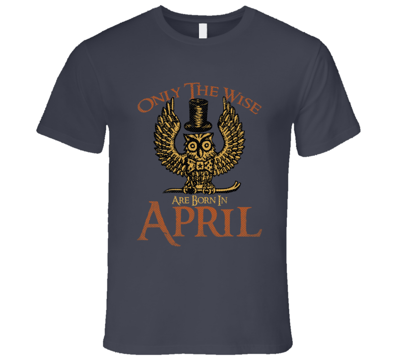 Only The Wise Are Born In April Funny Birth Month T Shirt