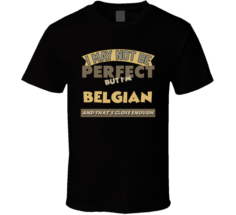 Belgian I May Not Be Perfect Belgium Funny Country T Shirt