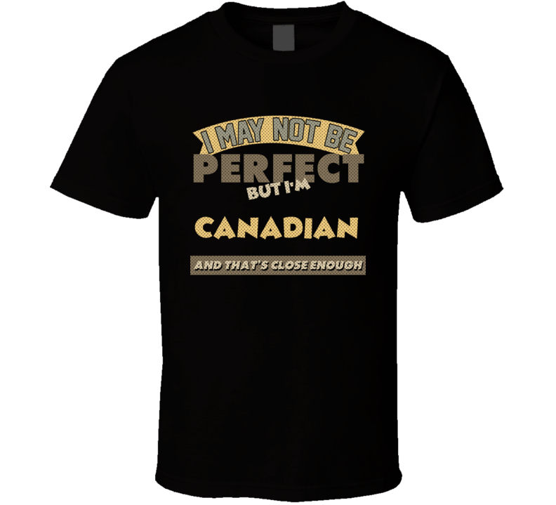 Canadian I May Not Be Perfect Canada Funny Country T Shirt