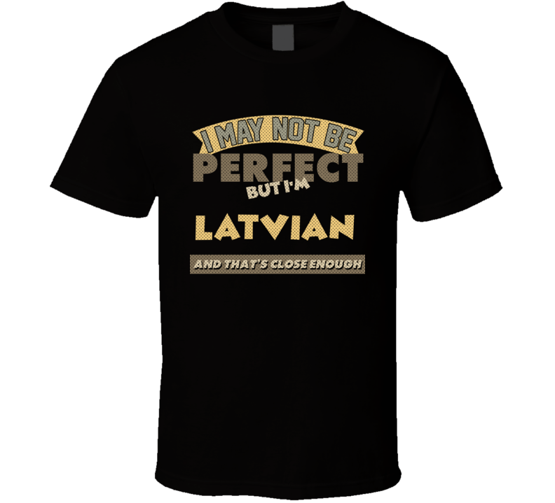 Latvian I May Not Be Perfect Latvia Funny Country T Shirt