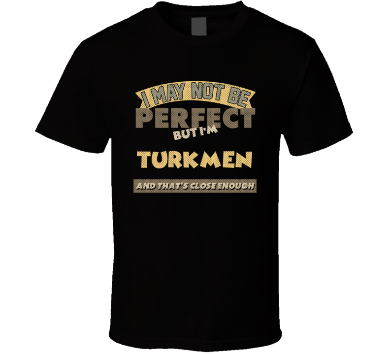 Turkmen I May Not Be Perfect Turkmenistan Funny Country T Shirt