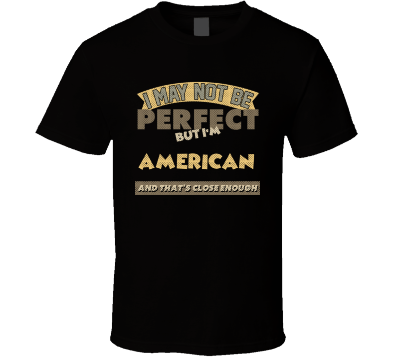 American I May Not Be Perfect United States Funny Country T Shirt