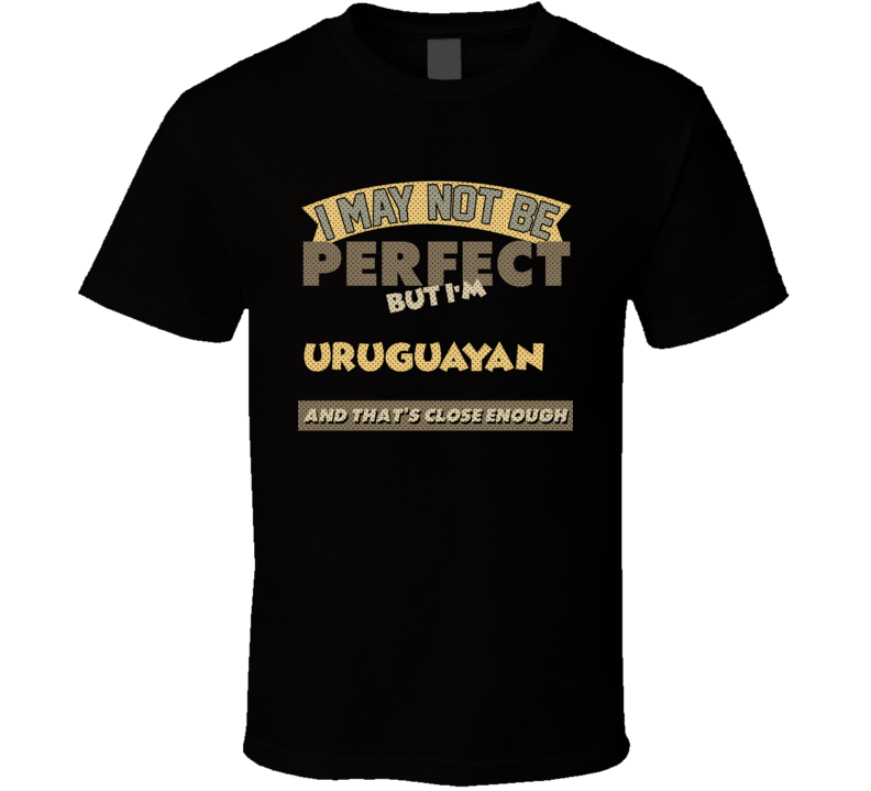 Uruguayan I May Not Be Perfect Uruguay Funny Country T Shirt