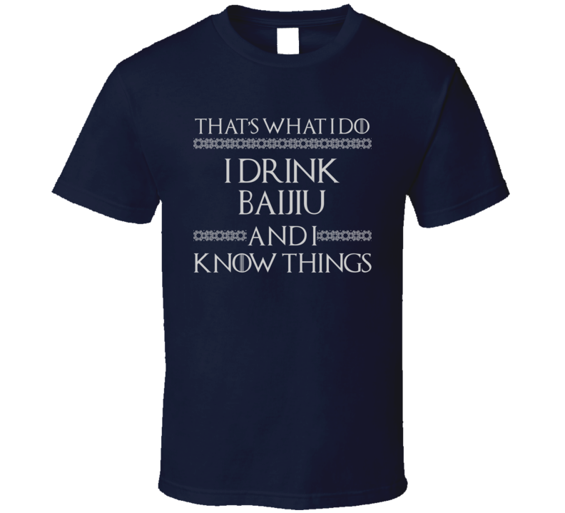 That's What I Do I Drink Baijiu And I Know Things Funny GOT Parody T Shirt