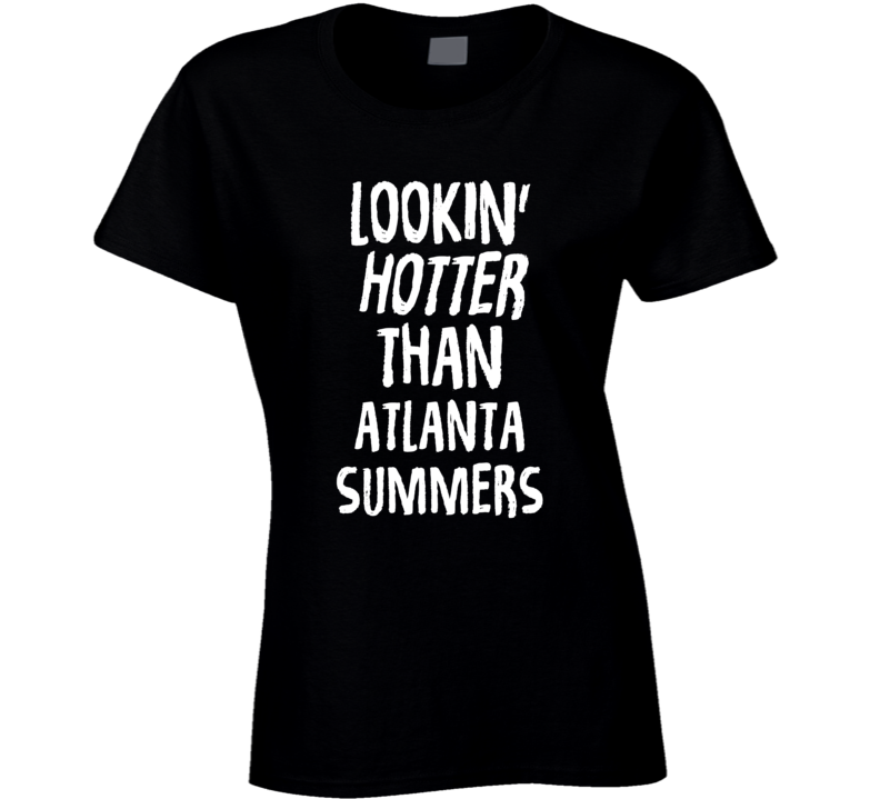 Lookin' Hotter Than Atlanta Summers Trending Fashion T Shirt