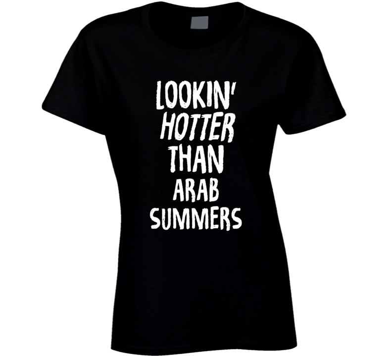 Lookin' Hotter Than Arab Summers Trending Fashion T Shirt