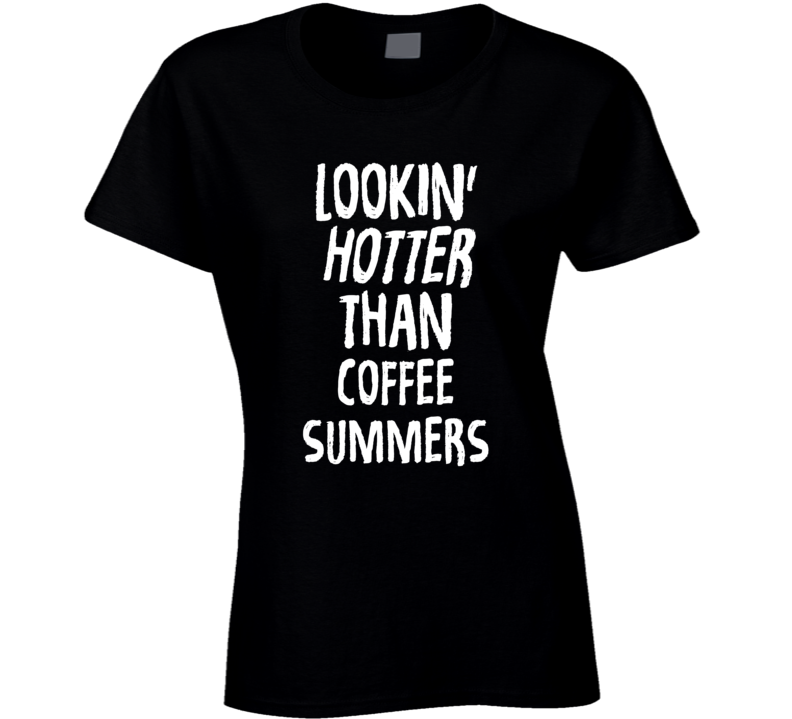 Lookin' Hotter Than Coffee  Summers Trending Fashion T Shirt