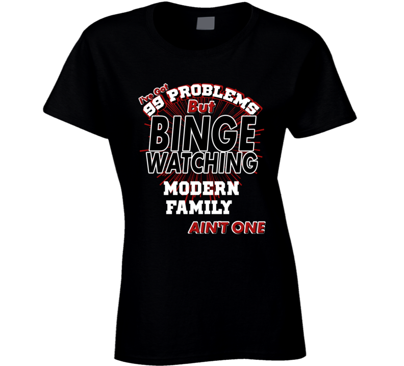 Modern Family 99 Problems Binge Watching TV Parody Fan T Shirt