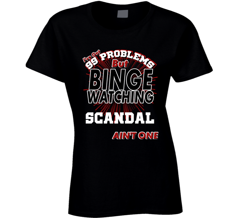 Scandal 99 Problems Binge Watching TV Parody Fan T Shirt