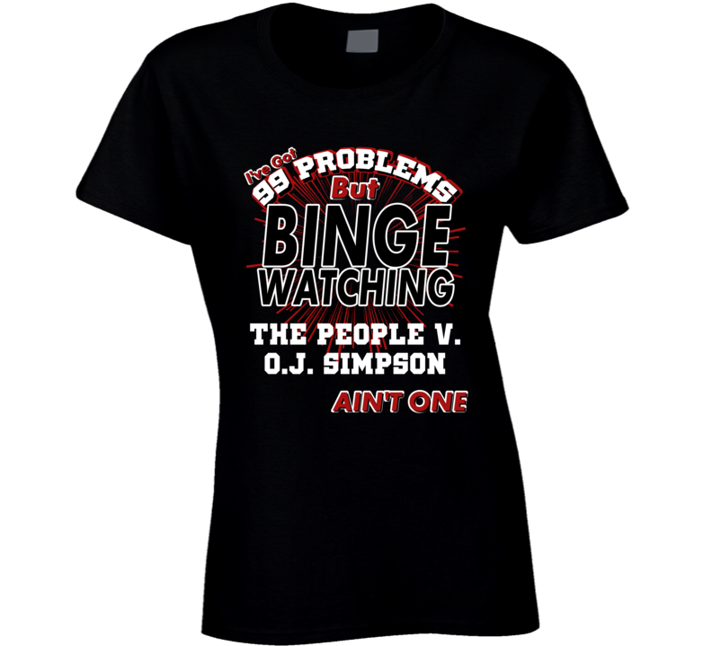 The People V. O.J. Simpson 99 Problems Binge Watching TV Parody Fan T Shirt