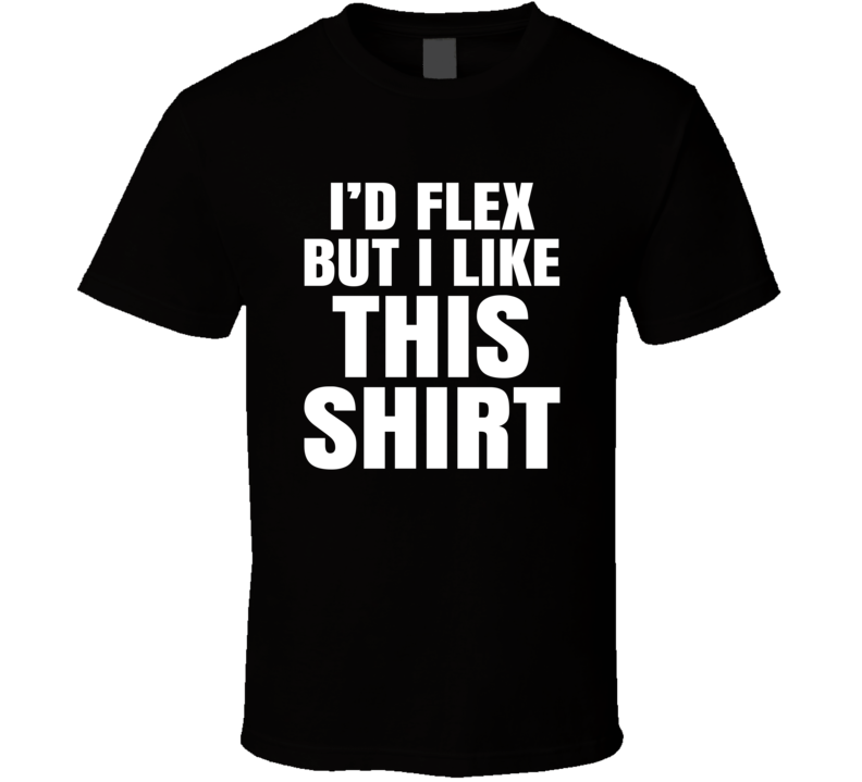 I'd Flex But I Like This Shirt Funny Parody Gym Workout Training T Shirt