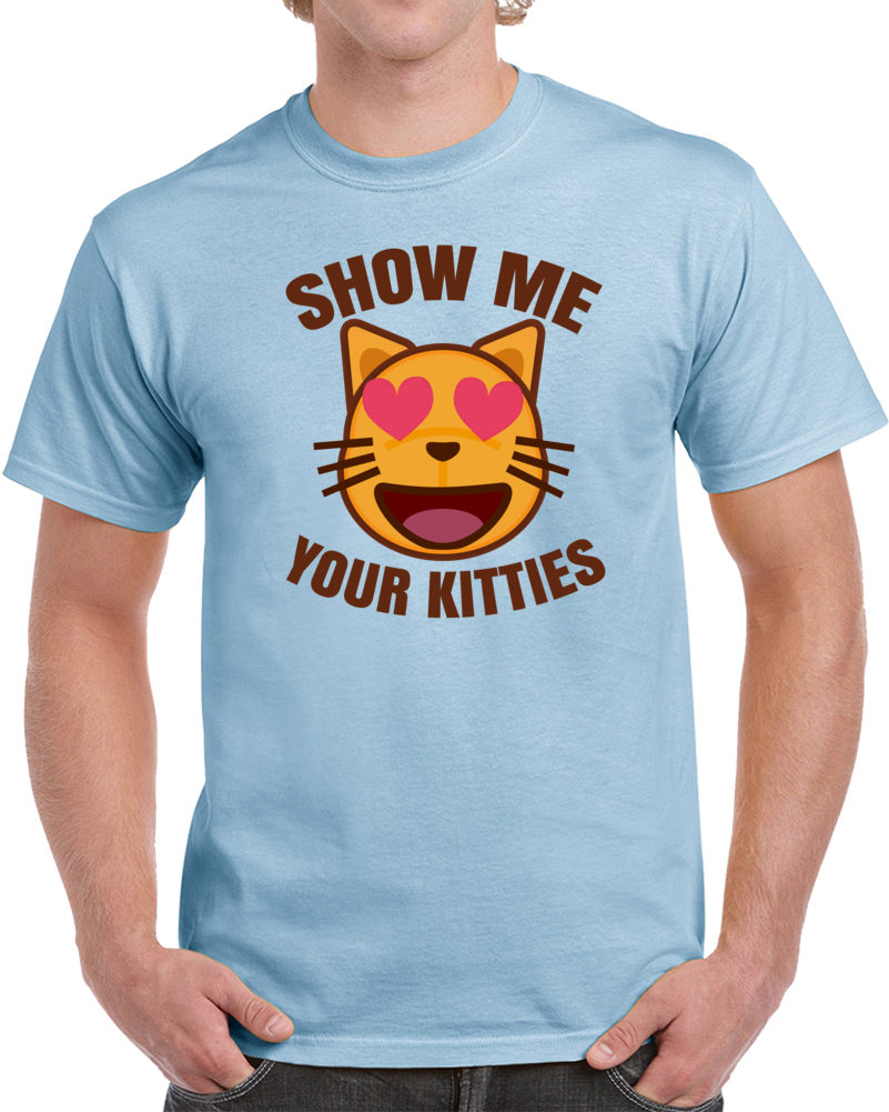 Show Me Your Kitties Funny Cat Lovers Parody T Shirt