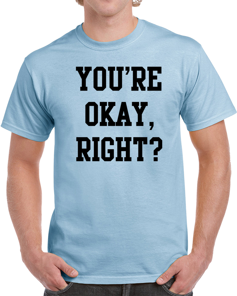 You're Okay Right Funny Quote Dad Funny T Shirt