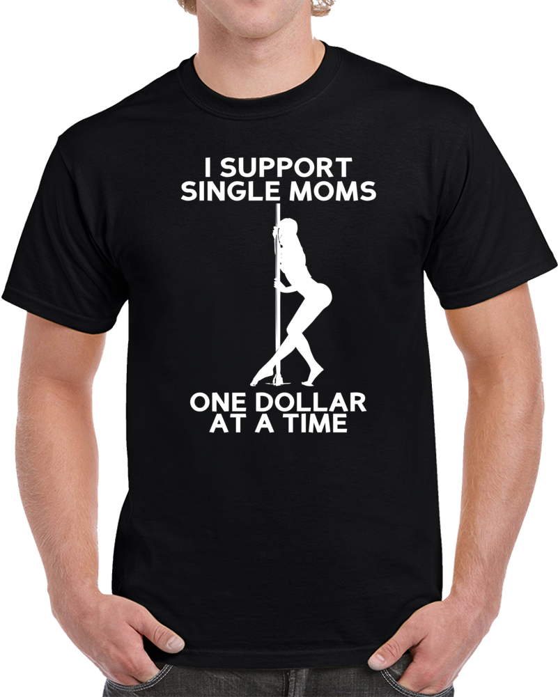 I Support Single Moms One Dollar At A Time Funny Strippers T Shirt