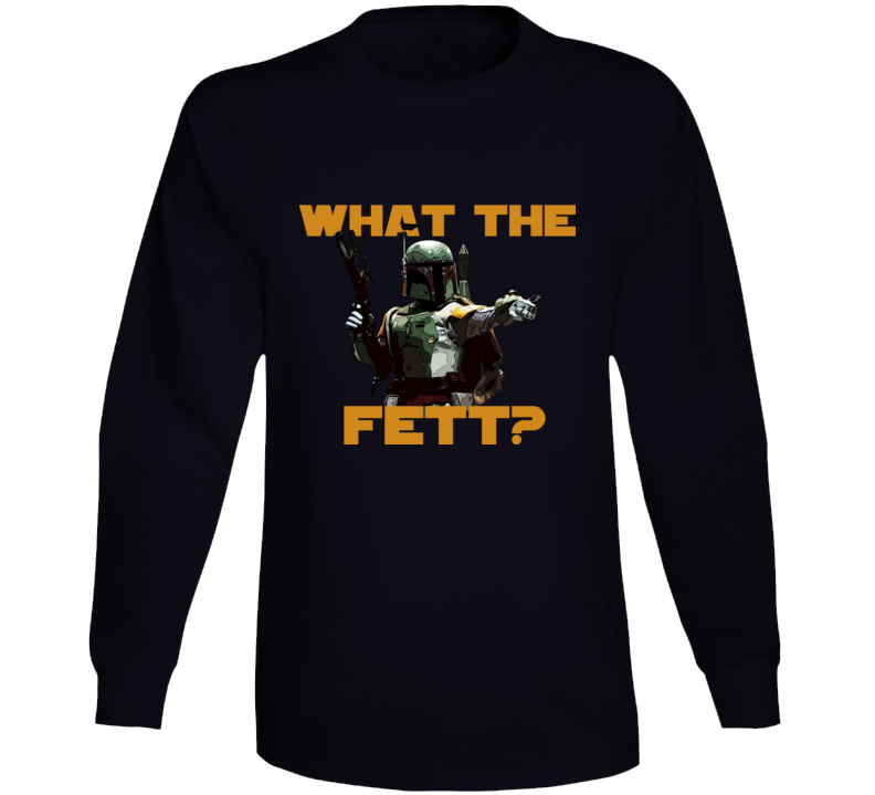 What The Fett Funny Star Wars Movie Fanboy Long Sleeve T Shirt