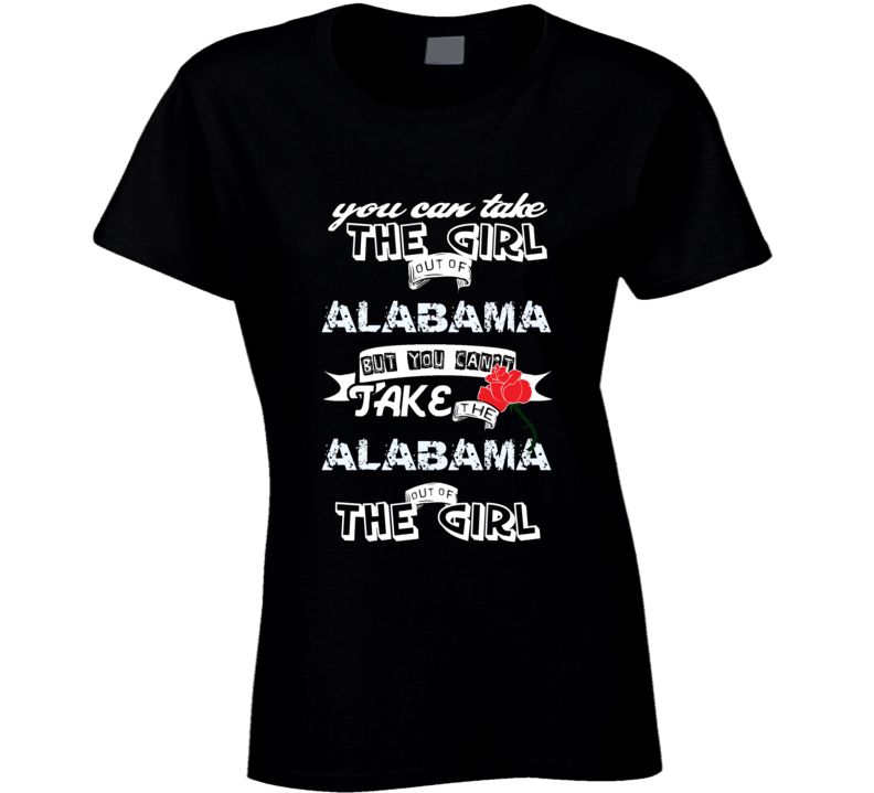 You Can't Take The Alabama Out Of The Girl Your State Funny T Shirt