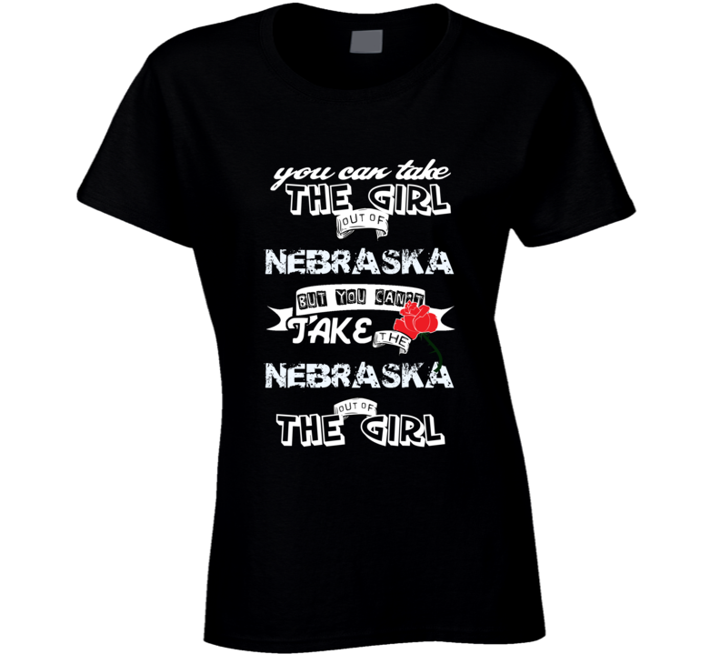 You Can't Take The Nebraska Out Of The Girl Your State Funny T Shirt