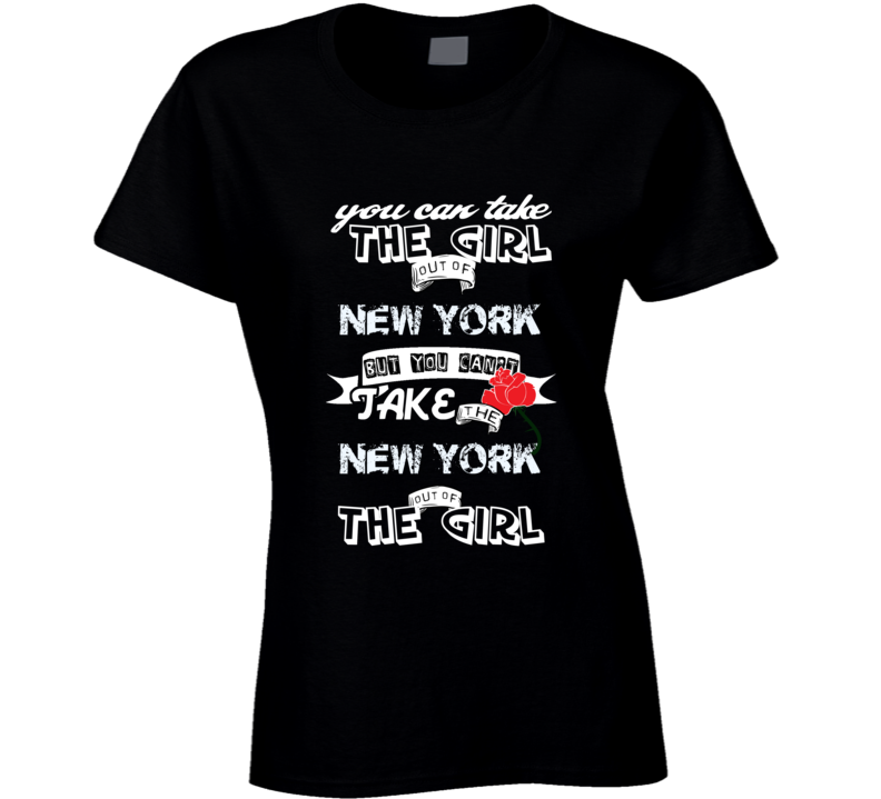 You Can't Take The New York Out Of The Girl Your State Funny T Shirt