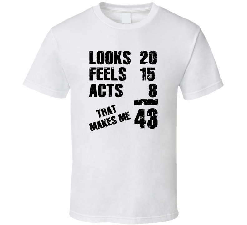 Looks 20 Feels 15 Acts 8 That Makes Me 43 funny age T Shirt