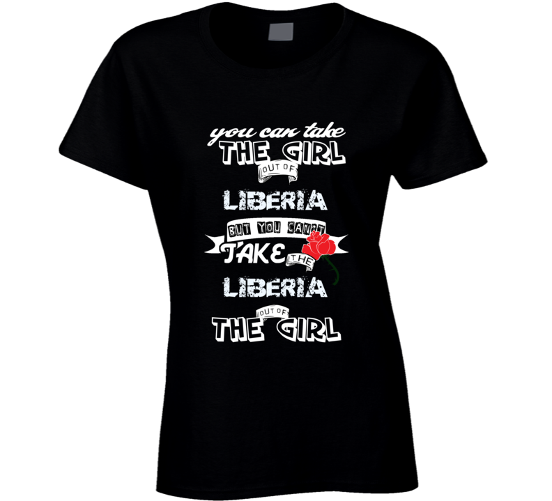 Liberia You Can Take The Girl Out Of Your Country funny T Shirt