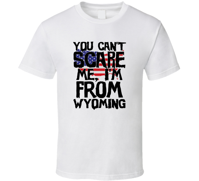 Wyoming You Can't Scare Me I'm From Funny Proud USA T Shirt