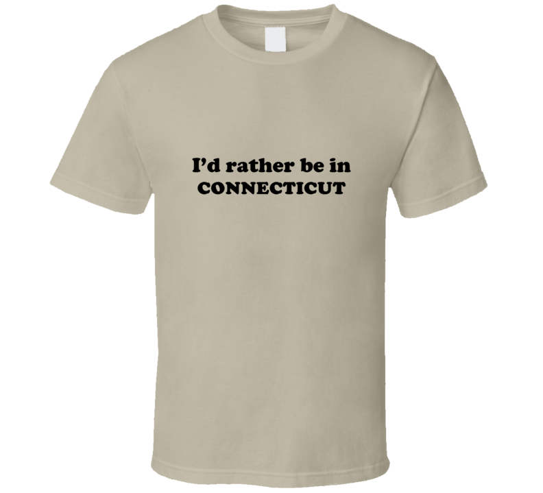 Connecticut I'd Rather Be In USA State Pride Funny T Shirt