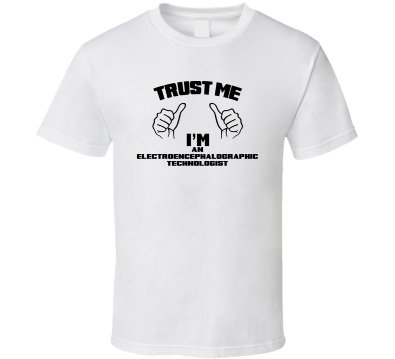 Trust Me Im An Electroencephalographic Technologist Job Title T Shirt