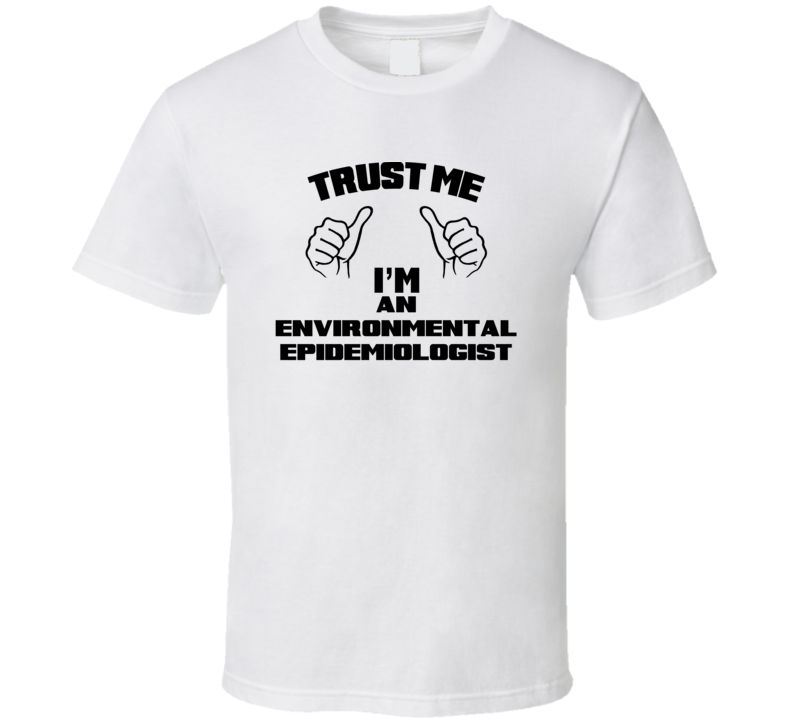 Trust Me Im An Environmental Epidemiologist Job Title Funny T Shirt