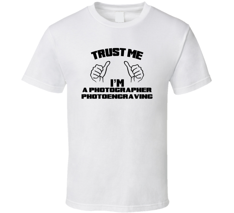 Trust Me Im A Photographer Photoengraving Job Title Funny T Shirt